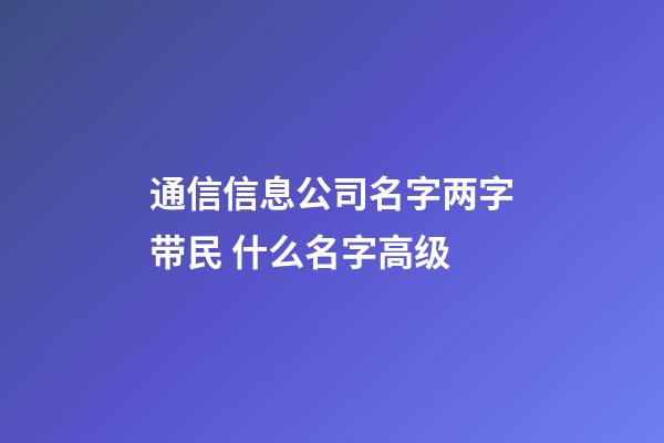 通信信息公司名字两字带民 什么名字高级-第1张-公司起名-玄机派
